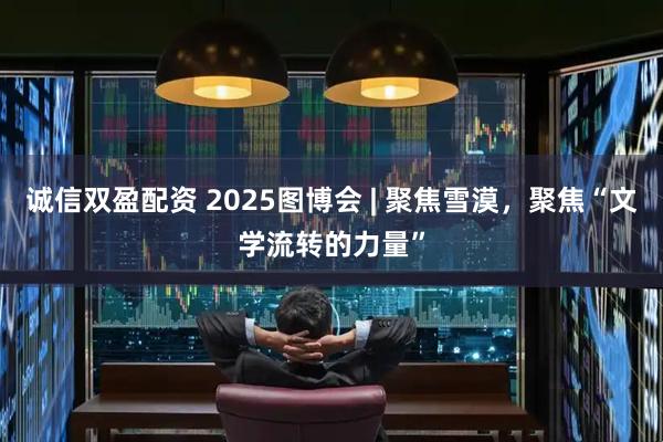 诚信双盈配资 2025图博会 | 聚焦雪漠，聚焦“文学流转的力量”