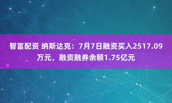 智富配资 纳斯达克：7月7日融资买入2517.09万元，融资融券余额1.75亿元