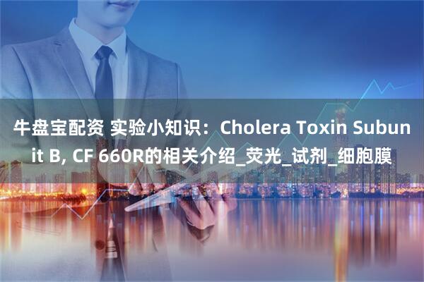 牛盘宝配资 实验小知识：Cholera Toxin Subunit B, CF 660R的相关介绍_荧光_试剂_细胞膜
