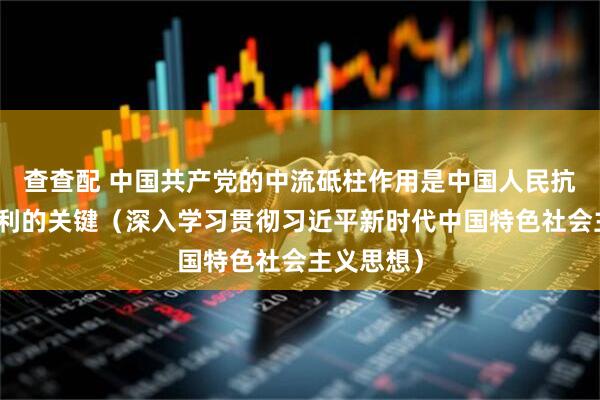 查查配 中国共产党的中流砥柱作用是中国人民抗日战争胜利的关键（深入学习贯彻习近平新时代中国特色社会主义思想）