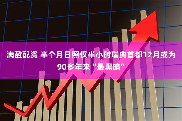 满盈配资 半个月日照仅半小时　瑞典首都12月或为90多年来“最黑暗”
