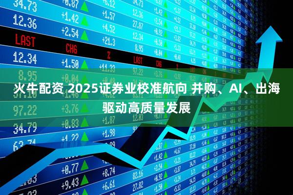火牛配资 2025证券业校准航向 并购、AI、出海驱动高质量发展