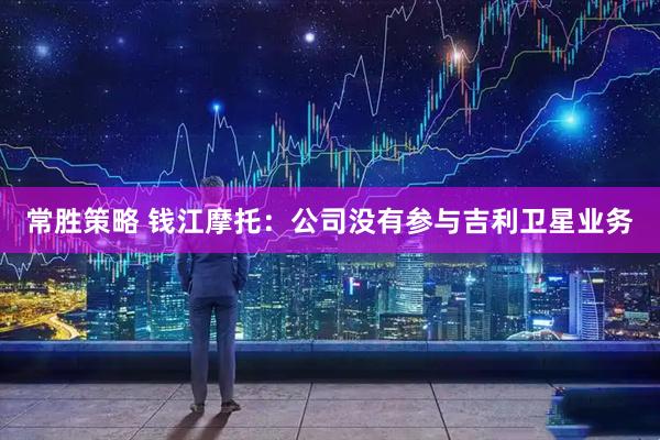 常胜策略 钱江摩托：公司没有参与吉利卫星业务