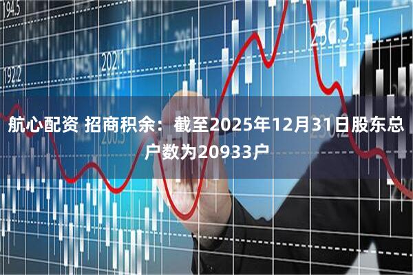 航心配资 招商积余：截至2025年12月31日股东总户数为20933户