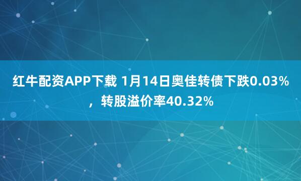 红牛配资APP下载 1月14日奥佳转债下跌0.03%，转股溢价率40.32%